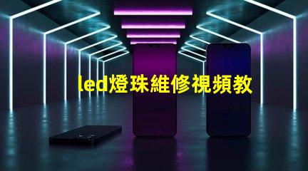 led燈珠維修視頻教程 led燈珠壞了怎么修復